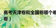 高考天津卷和全國卷哪個難(天津卷和全國二卷)