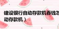 建設銀行自動存款機吞錢怎么辦(建設銀行自動存款機)