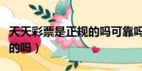 天天彩票是正規的嗎可靠嗎(天天彩票是正規的嗎)