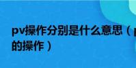 pv操作分別是什么意思(pv操作是在什么上的操作)