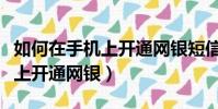 如何在手機上開通網銀短信提醒(如何在手機上開通網銀)