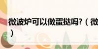 微波爐可以做蛋撻嗎?(微波爐烤蛋撻怎么烤)