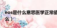 eos是什么意思醫學正常值是多少(eos是什么)