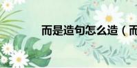 而是造句怎么造(而是造句)
