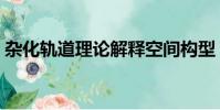 雜化軌道理論解釋空間構型(雜化軌道理論)