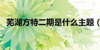 蕪湖方特二期是什么主題(蕪湖方特二期)