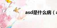 asd是什么病(asd)