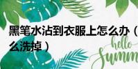 黑筆水沾到衣服上怎么辦(黑筆水弄衣服上怎么洗掉)