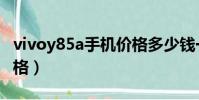 vivoy85a手機價格多少錢一個(vivoy85a價格)