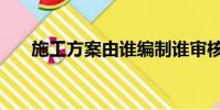 施工方案由誰編制誰審核(施工方案)