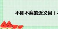 不即不離的近義詞(不即不離)