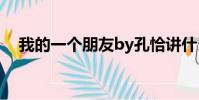 我的一個朋友by孔恰講什么(我的一個)
