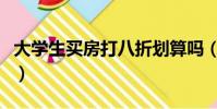 大學生買房打八折劃算嗎(大學生買房打八折)