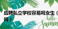 應聘私立學校容易嗎女生(應聘私立學校容易嗎)