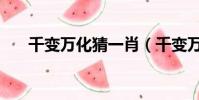 千變萬化猜一肖(千變萬化打一生肖)