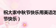 祝大家中秋節快樂用英語怎么說(祝大家中秋節快樂)