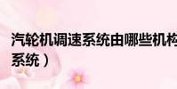 汽輪機調速系統由哪些機構組成(汽輪機調速系統)