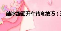 結冰路面開車轉彎技巧(開車轉彎技巧)