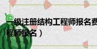 一級注冊結構工程師報名費(一級注冊結構工程師報名)