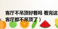 客廳不吊頂好看嗎 看完這篇你就明白(現在客廳都不吊頂了)