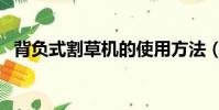 背負式割草機的使用方法(背負式割草機)