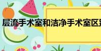 層流手術室和潔凈手術室區別(層流手術室)
