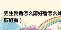 男生鬢角怎么剪好看怎么處理(男生鬢角怎么剪好看)