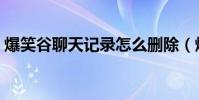 爆笑谷聊天記錄怎么刪除(爆笑谷聊天記錄)