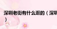 深圳老街有什么逛的(深圳老街有什么好玩的)