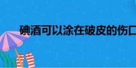 碘酒可以涂在破皮的傷口上嗎(碘酒)