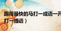 跑得最快的馬打一成語一開頭(跑得最快的馬打一成語)
