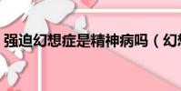 強迫幻想癥是精神病嗎(幻想癥是精神病嗎)