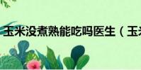 玉米沒煮熟能吃嗎醫生(玉米沒煮熟能吃嗎)