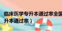 臨床醫學專升本通過率全國排名(臨床醫學專升本通過率)