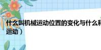 什么叫機械運動位置的變化與什么和什么有關(什么叫機械運動)