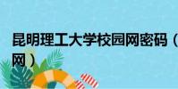 昆明理工大學校園網密碼(昆明理工大學校園網)