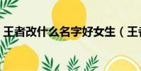 王者改什么名字好女生(王者改什么名字好)