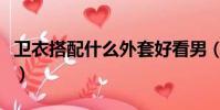衛衣搭配什么外套好看男(衛衣搭配什么外套)