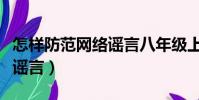 怎樣防范網絡謠言八年級上冊(怎樣防范網絡謠言)