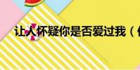 讓人懷疑你是否愛過我(你是否愛過我)
