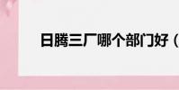日騰三廠哪個部門好(日騰三廠)