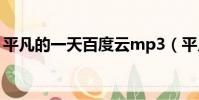 平凡的一天百度云mp3(平凡的一天百度云)