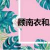 顧南衣和鳳知微什么關系（顧南衣）
