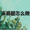 凍雞腿怎么做好吃下飯（凍雞腿怎么做好吃）