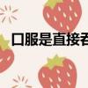 口服是直接吞的嗎（口服是直接用水吞嗎）
