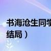 書海滄生同學錄人物關系（書海滄生同學錄大結局）
