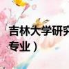 吉林大學研究生專業有哪些（吉林大學有哪些專業）