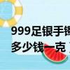 999足銀手鐲多少錢一克最新（999足銀手鐲多少錢一克）