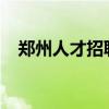 鄭州人才招聘會2023（鄭州人才招聘會）
