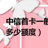 中信首卡一般多少額度可以辦（中信首卡一般多少額度）
